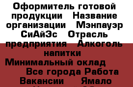 Оформитель готовой продукции › Название организации ­ Мэнпауэр СиАйЭс › Отрасль предприятия ­ Алкоголь, напитки › Минимальный оклад ­ 19 300 - Все города Работа » Вакансии   . Ямало-Ненецкий АО,Муравленко г.